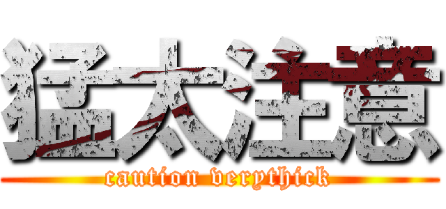 猛太注意 (caution verythick)
