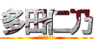 多田仁乃 (よろしくなー)