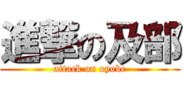 進撃の及部 (attack on oyobe)