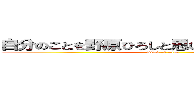 自分のことを野原ひろしと思い込んでいる一般人 (attack on titan)