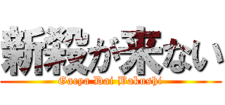 新殺が来ない (Gacya Dai Bakushi)