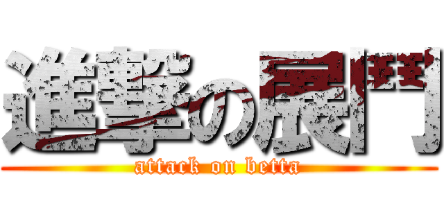 進撃の展鬥 (attack on betta)