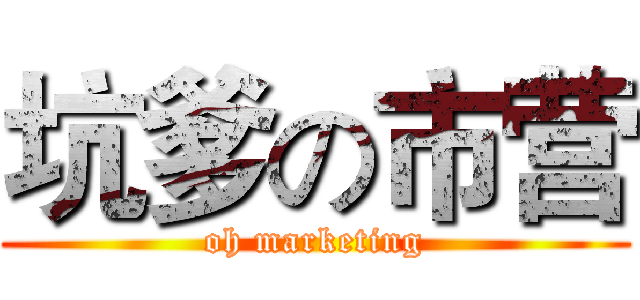 坑爹の市营 (oh marketing)