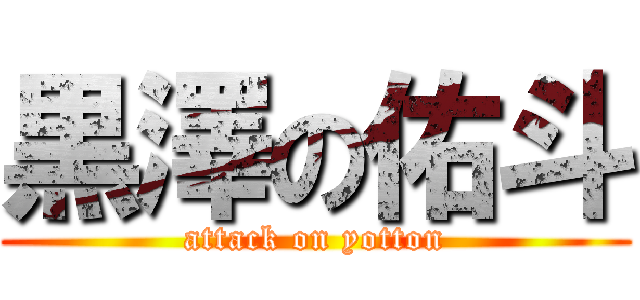 黒澤の佑斗 (attack on yotton)