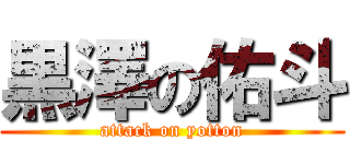 黒澤の佑斗 (attack on yotton)
