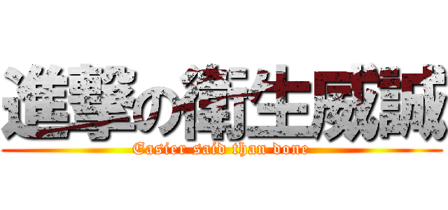 進撃の衛生威誠 (Easier said than done)