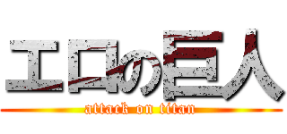 エロの巨人 (attack on titan)