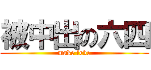 被中出の六四 (make love)