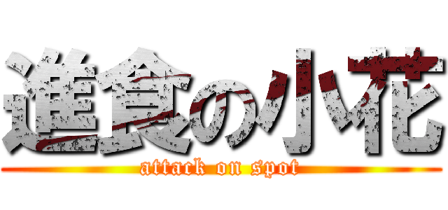 進食の小花 (attack on spot)