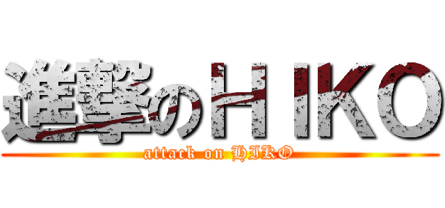 進撃のＨＩＫＯ (attack on HIKO)
