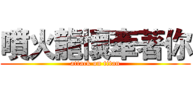 噴火龍懷牽著你 (attack on titan)