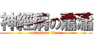 神經病の蕭瀟 (attack on titan)