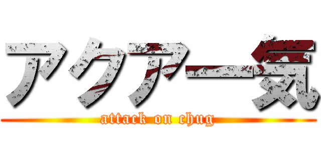 アクア一気 (attack on chug)