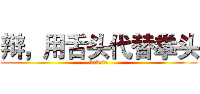 辩，用舌头代替拳头 (debate)