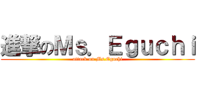 進撃のＭｓ．Ｅｇｕｃｈｉ (attack on Ms.Eguchi)