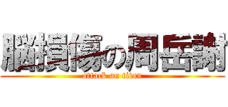 脳損傷の周岳謝 (attack on titan)