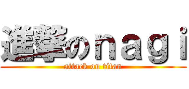 進撃のｎａｇｉ (attack on titan)