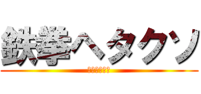 鉄拳ヘタクソ (鉄拳ヘタクソ)
