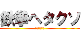 鉄拳ヘタクソ (鉄拳ヘタクソ)