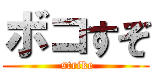 ボコすぞ ( strike)