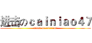 进击のｃａｉｎｉａｏ４７ (attack on cainiao47)