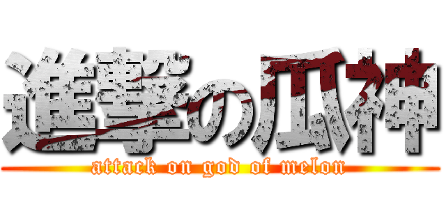 進撃の瓜神 (attack on god of melon)