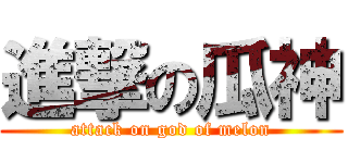 進撃の瓜神 (attack on god of melon)
