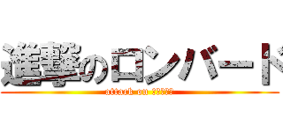 進撃のロンバード (attack on ロンバード)