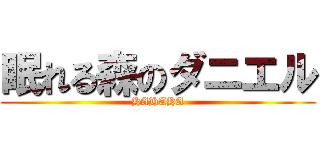 眠れる森のダニエル (HAHAHA)