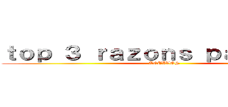 ｔｏｐ ３ ｒａｚｏｎｓ ｐａｒａ ｓｅｒ (ACTIVOS)