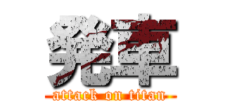 発車 (attack on titan)