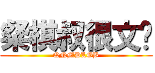 粲棋叔很文艺 (QNMDLGB)