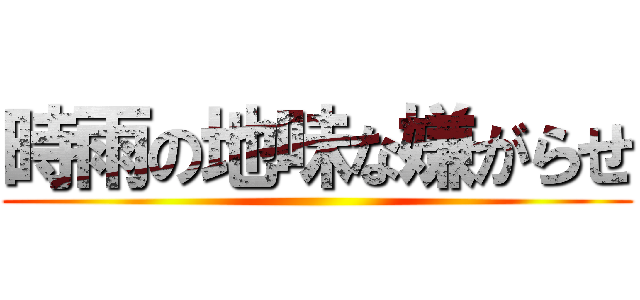 時雨の地味な嫌がらせ (    )