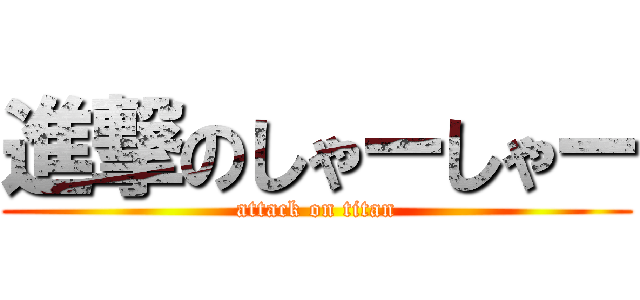進撃のしゃーしゃー (attack on titan)