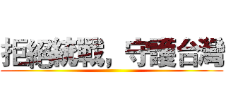 拒絕統戰，守護台灣 ()