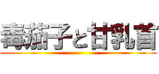 毒茄子と甘乳首 ()