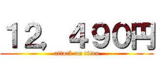 １２，４９０円 (attack on titan)