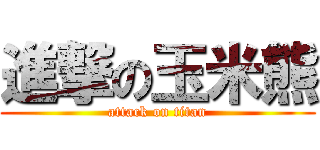 進撃の玉米熊 (attack on titan)
