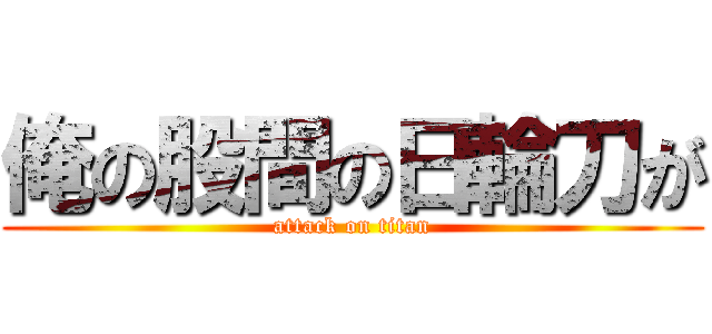 俺の股間の日輪刀が (attack on titan)