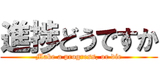 進捗どうですか (Make a progress, or die)