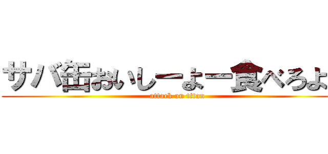 サバ缶おいしーよー食べろよー (attack on titan)