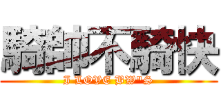 騎帥不騎快 (I LOVE BW\"S)