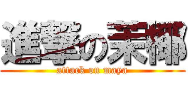 進撃の茉椰 (attack on maya)