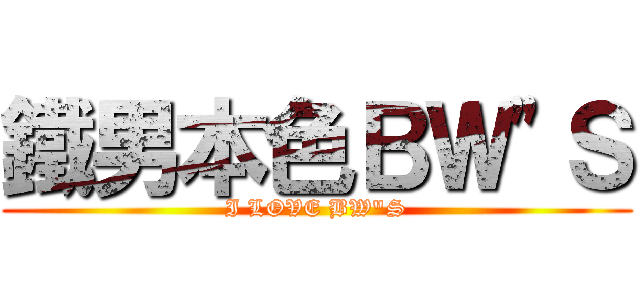 鐵男本色ＢＷ\"Ｓ (I LOVE BW\"S)