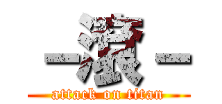 －滾－ (attack on titan)