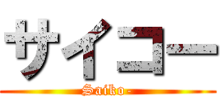 サイコー (Saiko-)
