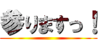 参りますっ！ ()