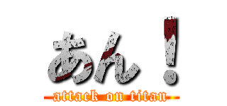 あん！ (attack on titan)