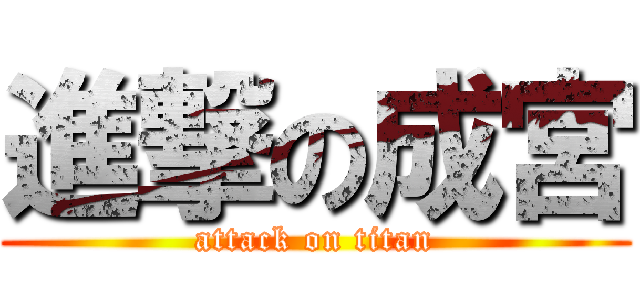 進撃の成宮 (attack on titan)