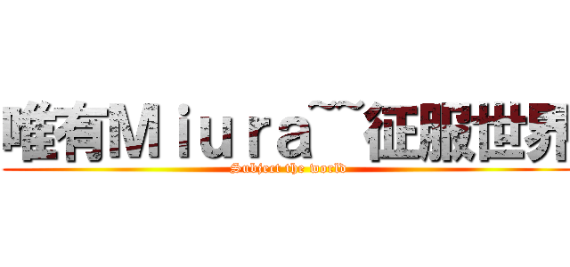 唯有Ｍｉｕｒａ~~征服世界 (Subject the world)